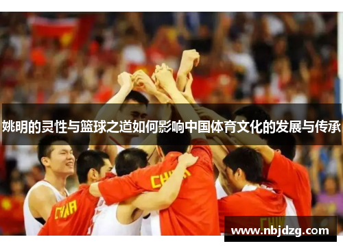 姚明的灵性与篮球之道如何影响中国体育文化的发展与传承