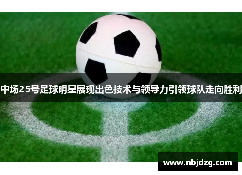 中场25号足球明星展现出色技术与领导力引领球队走向胜利