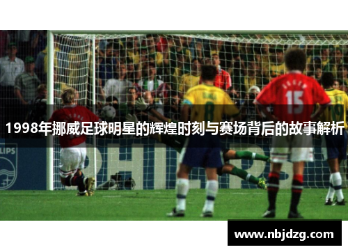 1998年挪威足球明星的辉煌时刻与赛场背后的故事解析