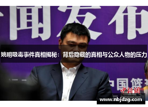 姚明吸毒事件真相揭秘：背后隐藏的真相与公众人物的压力