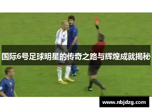 国际6号足球明星的传奇之路与辉煌成就揭秘