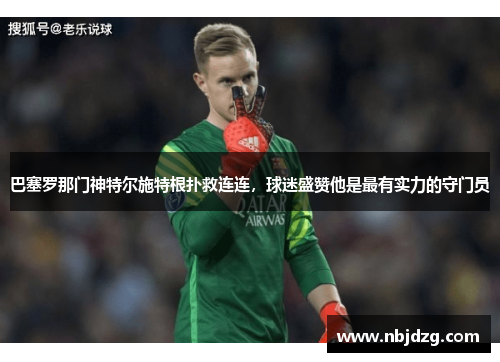 巴塞罗那门神特尔施特根扑救连连，球迷盛赞他是最有实力的守门员