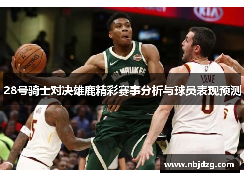 28号骑士对决雄鹿精彩赛事分析与球员表现预测