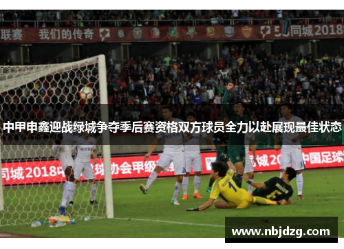 中甲申鑫迎战绿城争夺季后赛资格双方球员全力以赴展现最佳状态