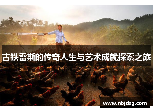 古铁雷斯的传奇人生与艺术成就探索之旅