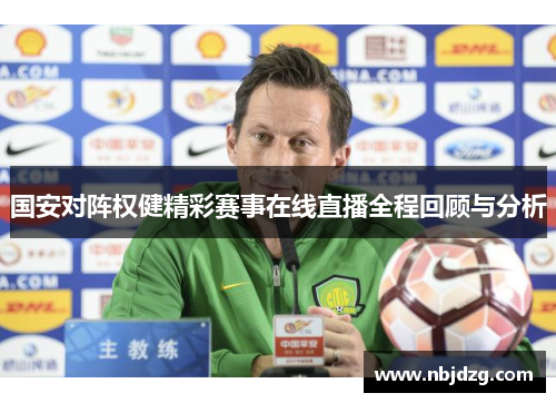 国安对阵权健精彩赛事在线直播全程回顾与分析