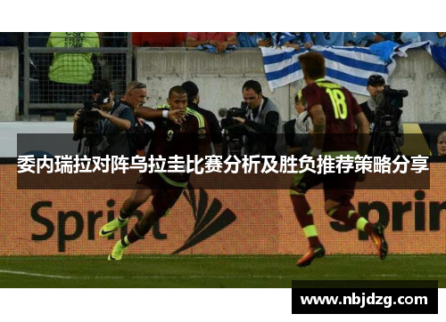 委内瑞拉对阵乌拉圭比赛分析及胜负推荐策略分享
