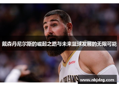 戴森丹尼尔斯的崛起之路与未来篮球发展的无限可能