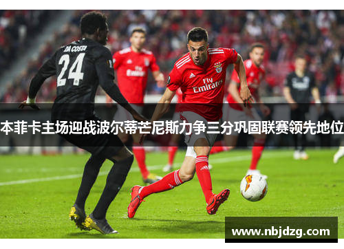 本菲卡主场迎战波尔蒂芒尼斯力争三分巩固联赛领先地位