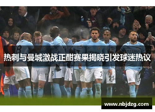 热刺与曼城激战正酣赛果揭晓引发球迷热议
