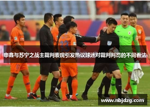 申鑫与苏宁之战主裁判表现引发热议球迷对裁判判罚的不同看法
