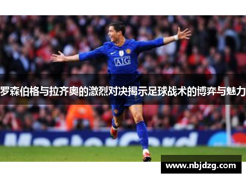 罗森伯格与拉齐奥的激烈对决揭示足球战术的博弈与魅力